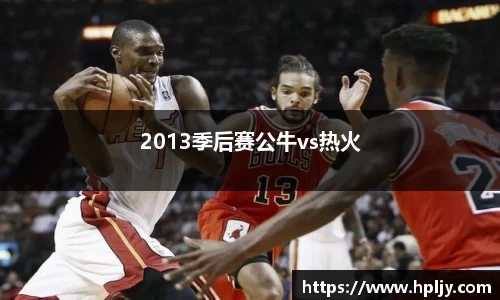 2013季后赛公牛vs热火