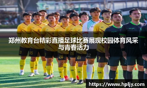 郑州教育台精彩直播足球比赛展现校园体育风采与青春活力