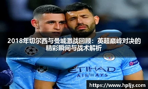 2018年切尔西与曼城激战回顾：英超巅峰对决的精彩瞬间与战术解析